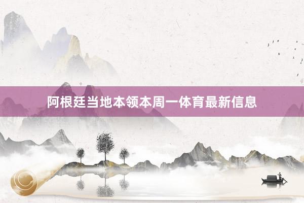 阿根廷当地本领本周一体育最新信息