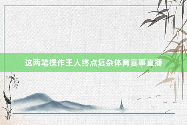 这两笔操作王人终点复杂体育赛事直播