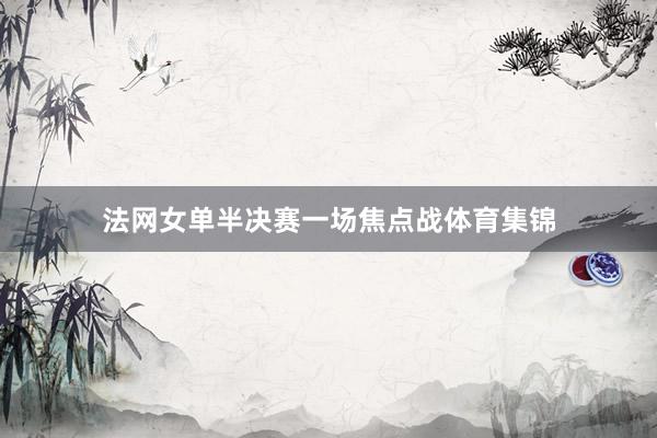 法网女单半决赛一场焦点战体育集锦