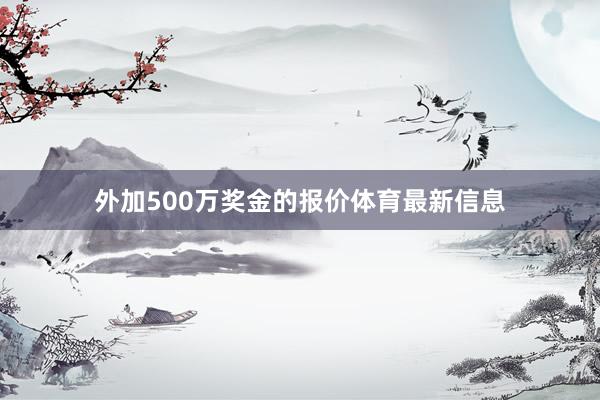 外加500万奖金的报价体育最新信息