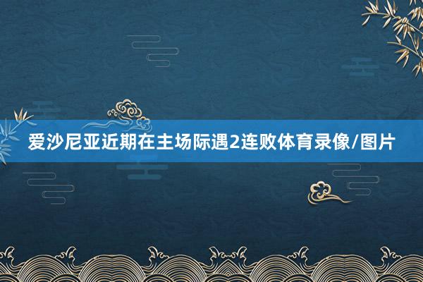 爱沙尼亚近期在主场际遇2连败体育录像/图片