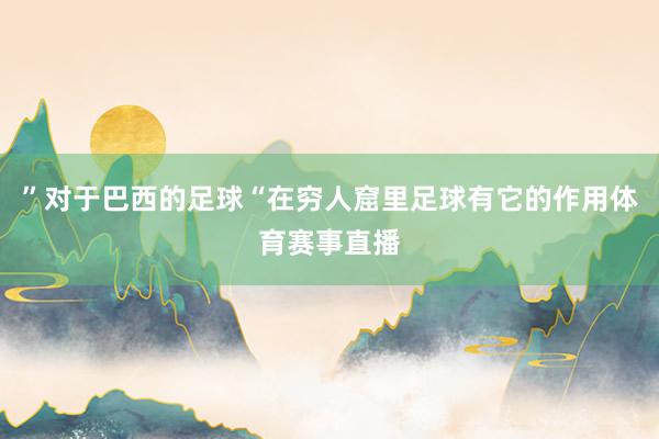 ”对于巴西的足球“在穷人窟里足球有它的作用体育赛事直播