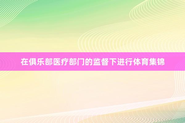 在俱乐部医疗部门的监督下进行体育集锦