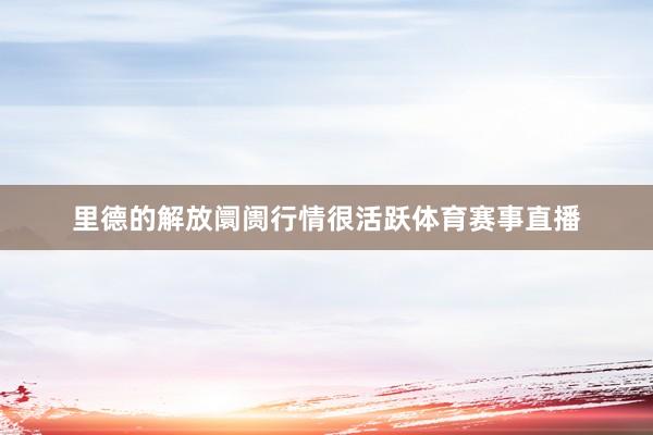 里德的解放阛阓行情很活跃体育赛事直播