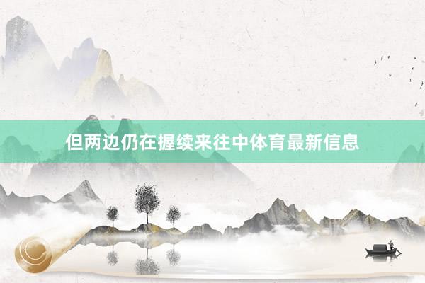 但两边仍在握续来往中体育最新信息