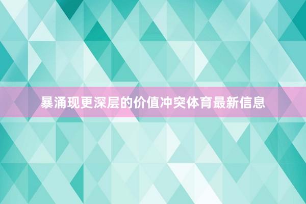 暴涌现更深层的价值冲突体育最新信息