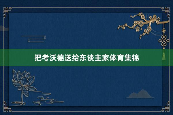 把考沃德送给东谈主家体育集锦