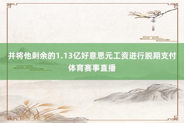 并将他剩余的1.13亿好意思元工资进行脱期支付体育赛事直播