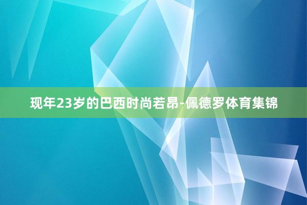 现年23岁的巴西时尚若昂-佩德罗体育集锦