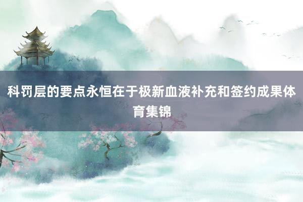 科罚层的要点永恒在于极新血液补充和签约成果体育集锦