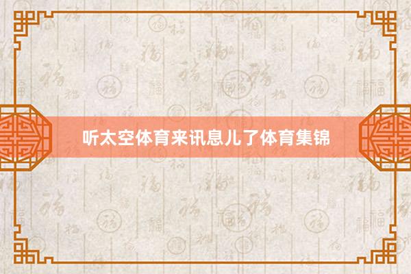 听太空体育来讯息儿了体育集锦
