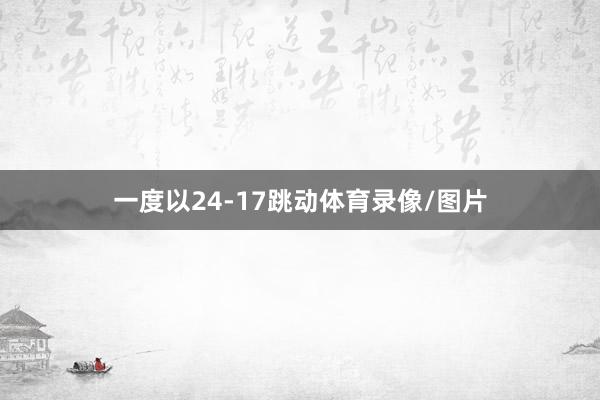 一度以24-17跳动体育录像/图片