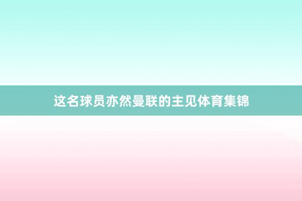 这名球员亦然曼联的主见体育集锦