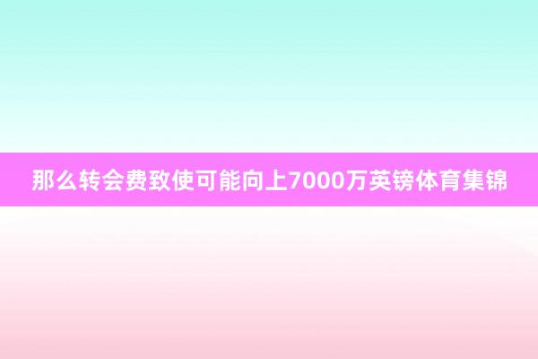 那么转会费致使可能向上7000万英镑体育集锦