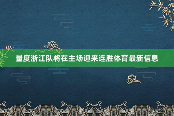 量度浙江队将在主场迎来连胜体育最新信息