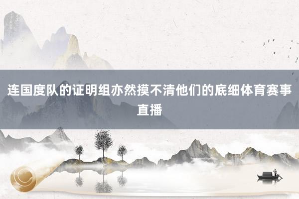 连国度队的证明组亦然摸不清他们的底细体育赛事直播