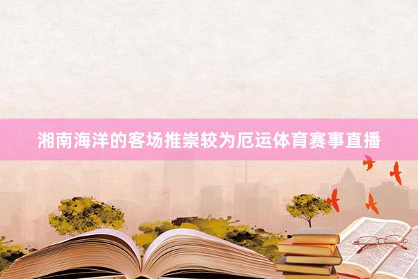 湘南海洋的客场推崇较为厄运体育赛事直播