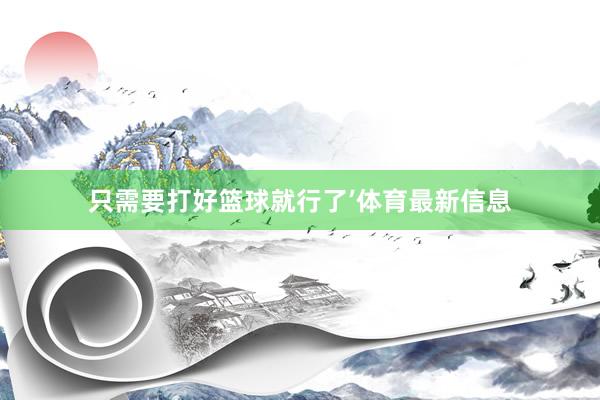 只需要打好篮球就行了’体育最新信息