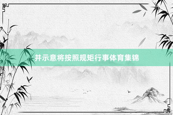 并示意将按照规矩行事体育集锦