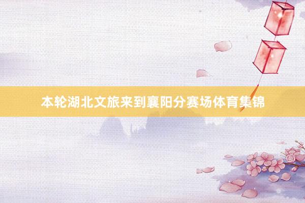 本轮湖北文旅来到襄阳分赛场体育集锦