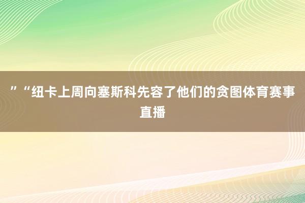 ”　　“纽卡上周向塞斯科先容了他们的贪图体育赛事直播