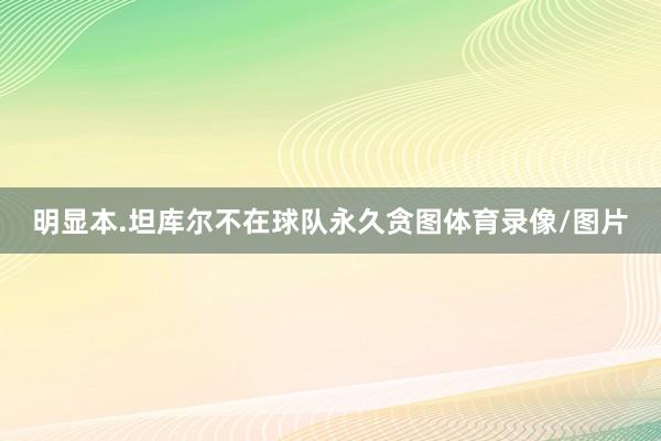 明显本.坦库尔不在球队永久贪图体育录像/图片