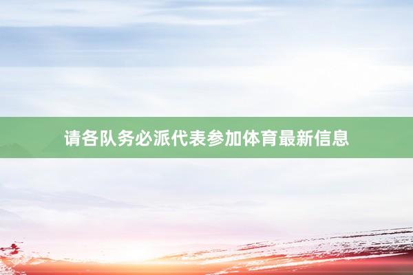 请各队务必派代表参加体育最新信息