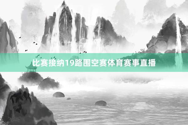 比赛接纳19路围空赛体育赛事直播