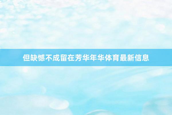 但缺憾不成留在芳华年华体育最新信息