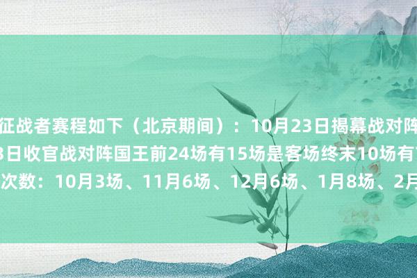 征战者赛程如下（北京期间）：10月23日揭幕战对阵丛林狼15场背靠背4月13日收官战对阵国王前24场有15场是客场终末10场有7场是主场每月客场次数：10月3场、11月6场、12月6场、1月8场、2月7场、3月7场、4月3场全好意思直播：8场    体育赛事直播