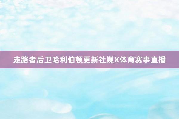 走路者后卫哈利伯顿更新社媒X体育赛事直播