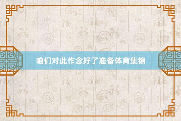 咱们对此作念好了准备体育集锦