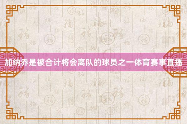 加纳乔是被合计将会离队的球员之一体育赛事直播