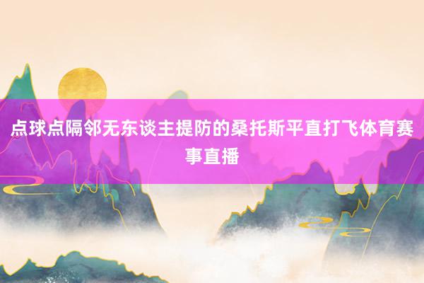 点球点隔邻无东谈主提防的桑托斯平直打飞体育赛事直播