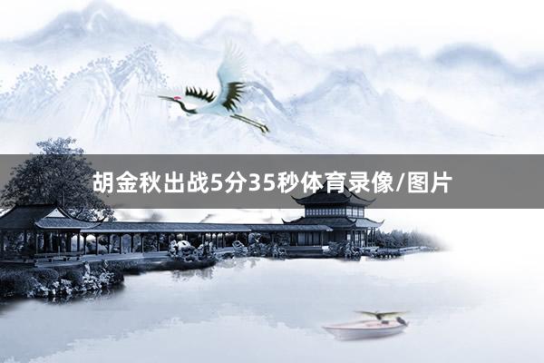 胡金秋出战5分35秒体育录像/图片