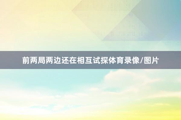 前两局两边还在相互试探体育录像/图片