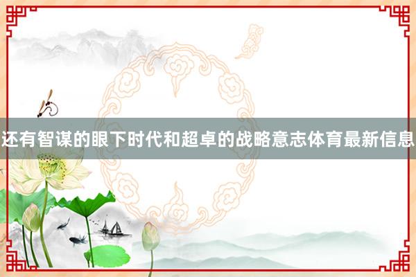 还有智谋的眼下时代和超卓的战略意志体育最新信息