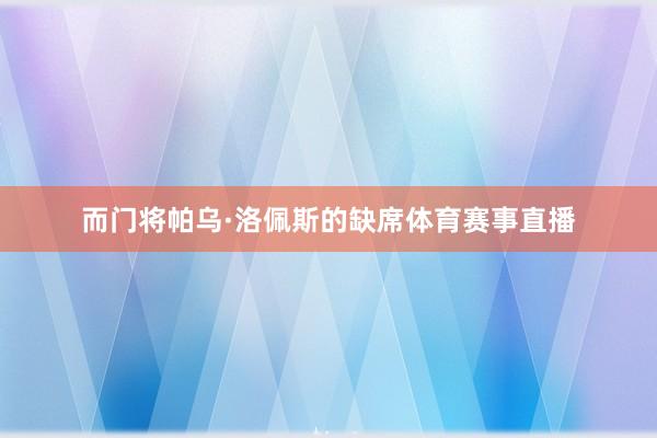 而门将帕乌·洛佩斯的缺席体育赛事直播