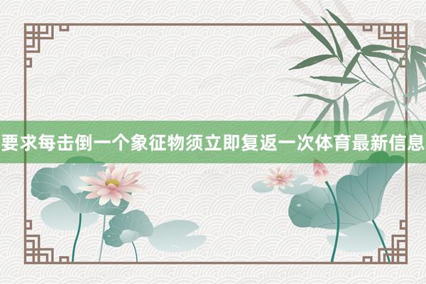 要求每击倒一个象征物须立即复返一次体育最新信息