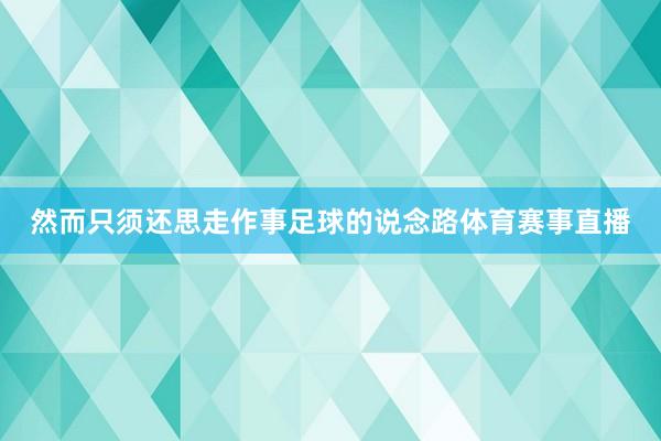 然而只须还思走作事足球的说念路体育赛事直播