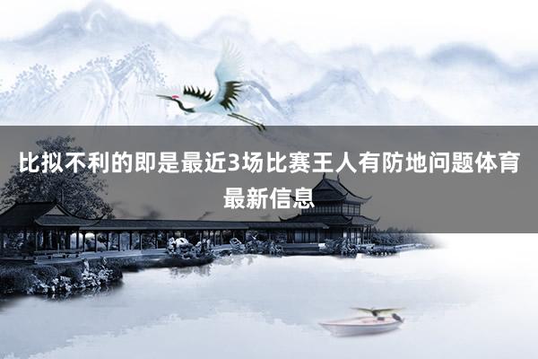 比拟不利的即是最近3场比赛王人有防地问题体育最新信息