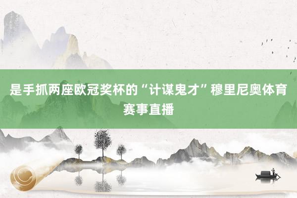 是手抓两座欧冠奖杯的“计谋鬼才”穆里尼奥体育赛事直播