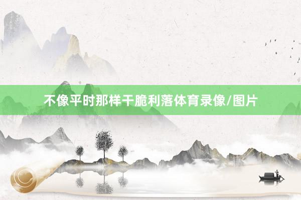 不像平时那样干脆利落体育录像/图片