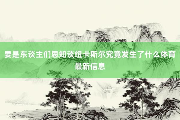 要是东谈主们思知谈纽卡斯尔究竟发生了什么体育最新信息