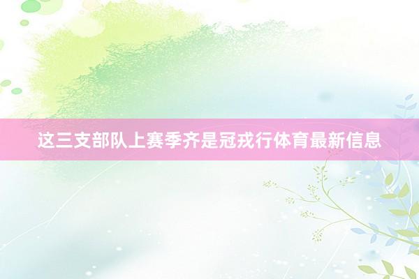 这三支部队上赛季齐是冠戎行体育最新信息