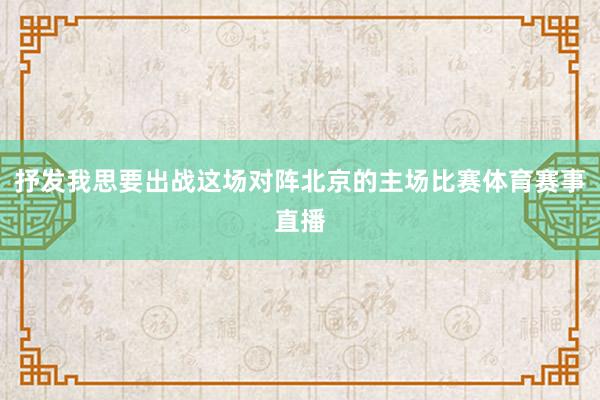 抒发我思要出战这场对阵北京的主场比赛体育赛事直播