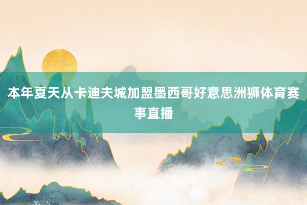 本年夏天从卡迪夫城加盟墨西哥好意思洲狮体育赛事直播