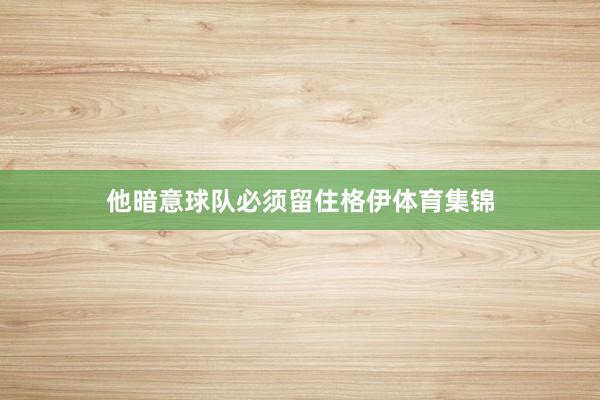 他暗意球队必须留住格伊体育集锦