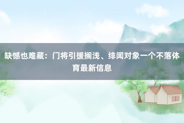 缺憾也难藏：门将引援搁浅、绯闻对象一个不落体育最新信息