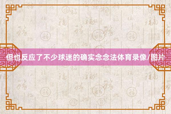 但也反应了不少球迷的确实念念法体育录像/图片